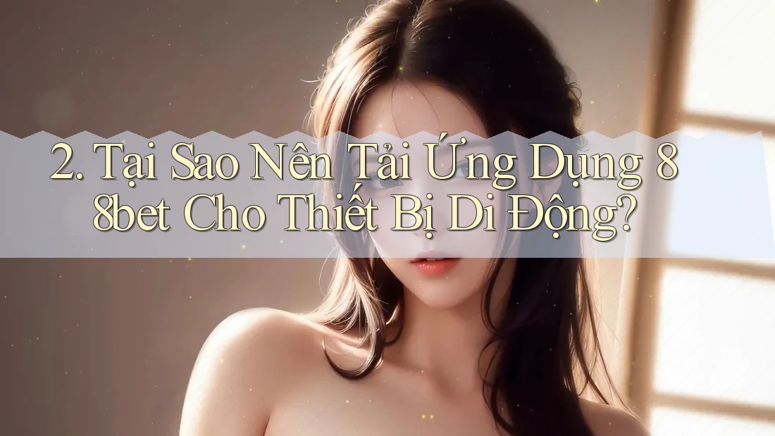 2. Tại Sao Nên Tải Ứng Dụng 88bet Cho Thiết Bị Di Động? 2. Tại Sao Nên Tải Ứng Dụng 88bet Cho Thiết Bị Di Động?