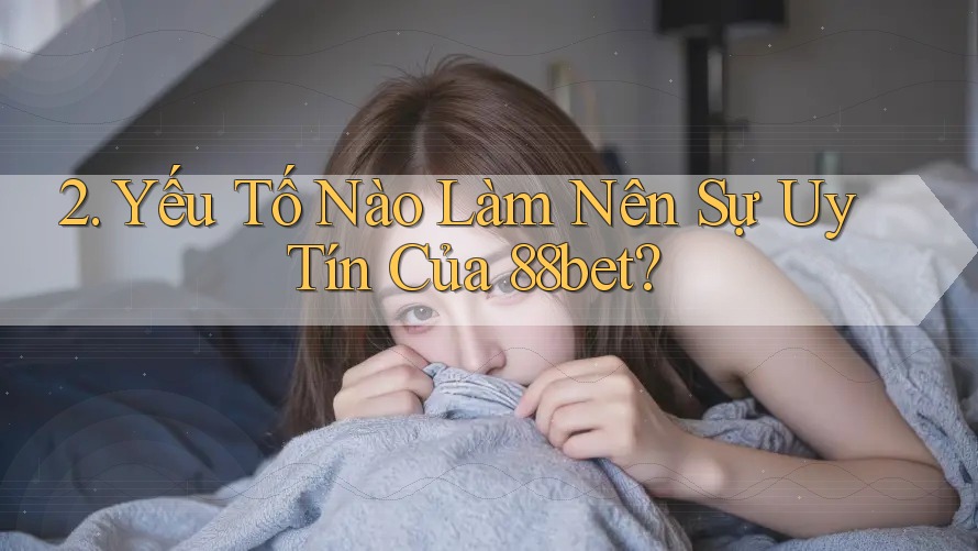 2. Yếu Tố Nào Làm Nên Sự Uy Tín Của 88bet? 2. Yếu Tố Nào Làm Nên Sự Uy Tín Của 88bet?
