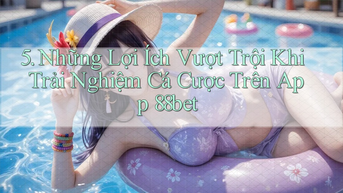 5. Những Lợi Ích Vượt Trội Khi Trải Nghiệm Cá Cược Trên App 88bet 5. Những Lợi Ích Vượt Trội Khi Trải Nghiệm Cá Cược Trên App 88bet