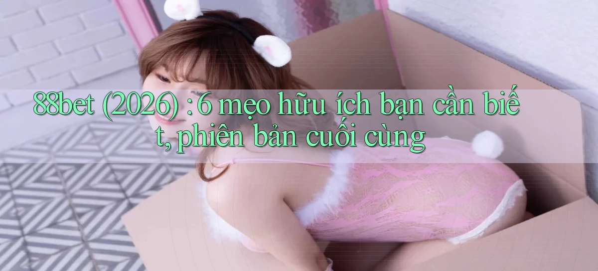 88bet (2026) 6 mẹo hữu ích bạn cần biết, phiên bản cuối cùng