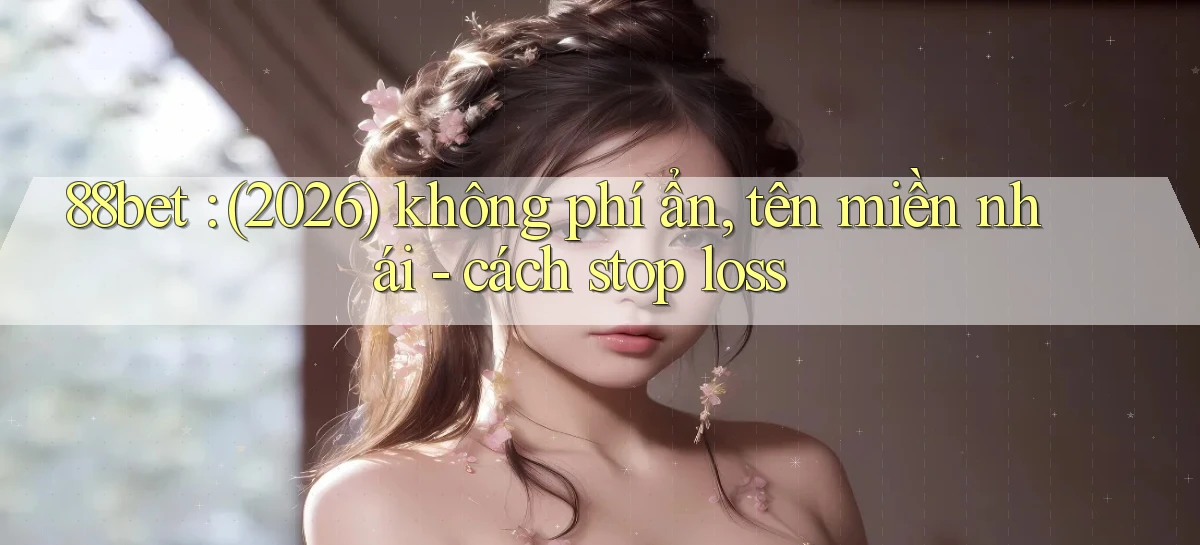 88bet (2026) không phí ẩn, tên miền nhái   cách stop loss