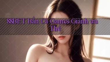 88bet  bắn cá games giành ưu thế