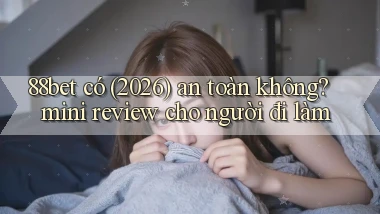 88bet có (2026) an toàn không mini review cho người đi làm