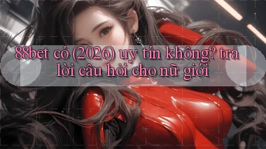 88bet có (2026) uy tín không trả lời câu hỏi cho nữ giới