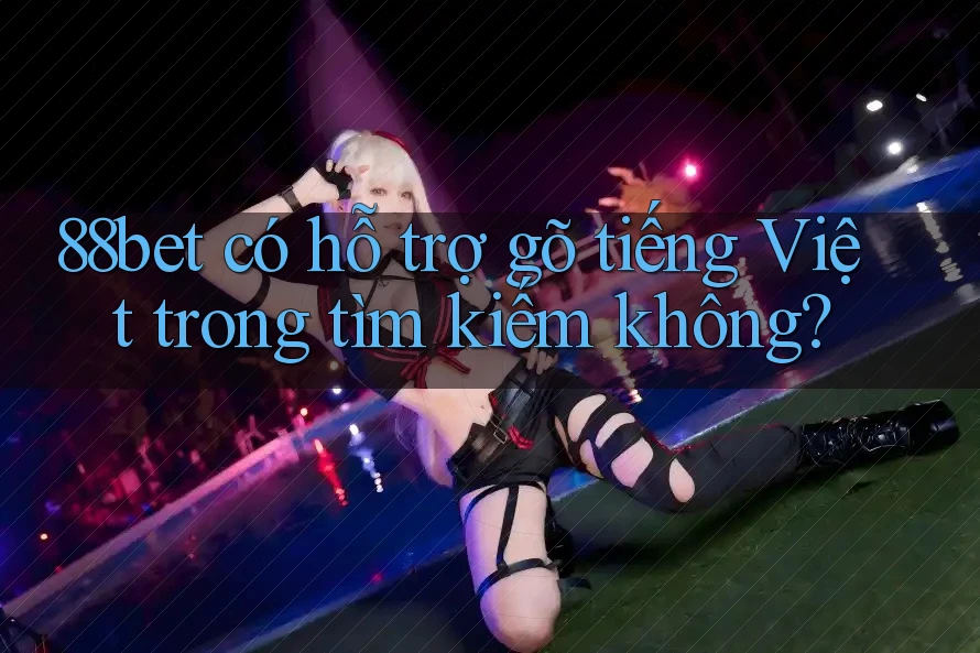 88bet có hỗ trợ gõ tiếng Việt trong tìm kiếm không? 88bet có hỗ trợ gõ tiếng Việt trong tìm kiếm không?
