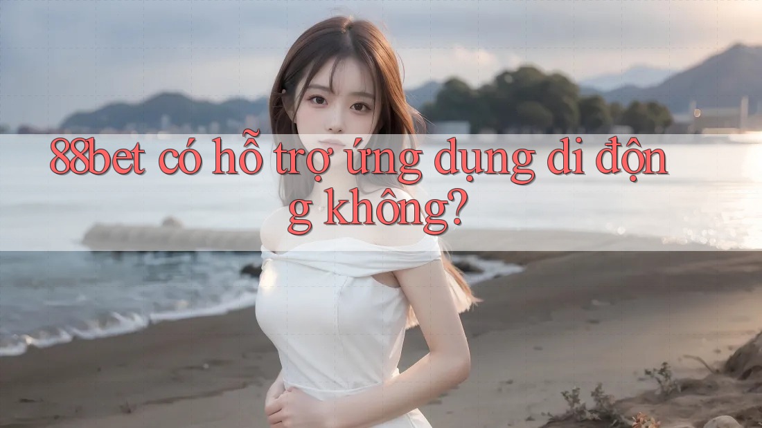88bet có hỗ trợ ứng dụng di động không? 88bet có hỗ trợ ứng dụng di động không?