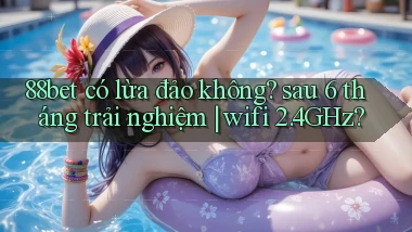 88bet có lừa đảo không sau 6 tháng trải nghiệm wifi 2.4GHz
