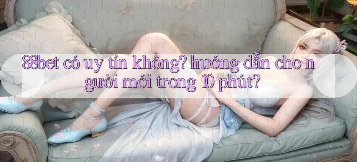 88bet có uy tín không hướng dẫn cho người mới trong 10 phút