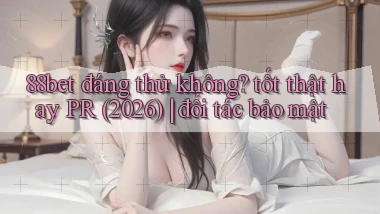 88bet đáng thử không tốt thật hay PR (2026) đối tác bảo mật