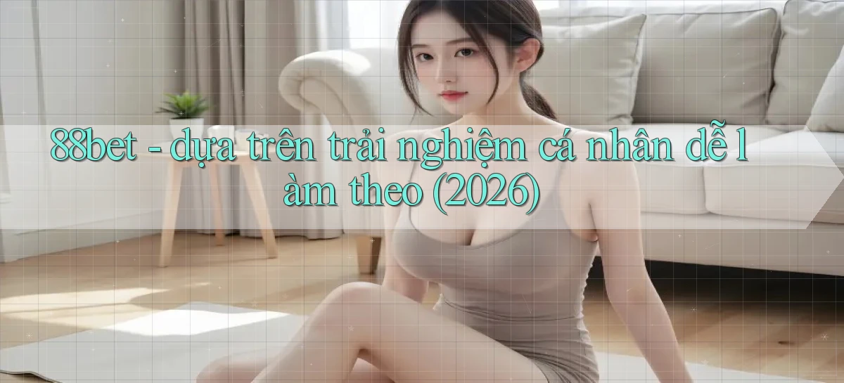 88bet   dựa trên trải nghiệm cá nhân dễ làm theo (2026)