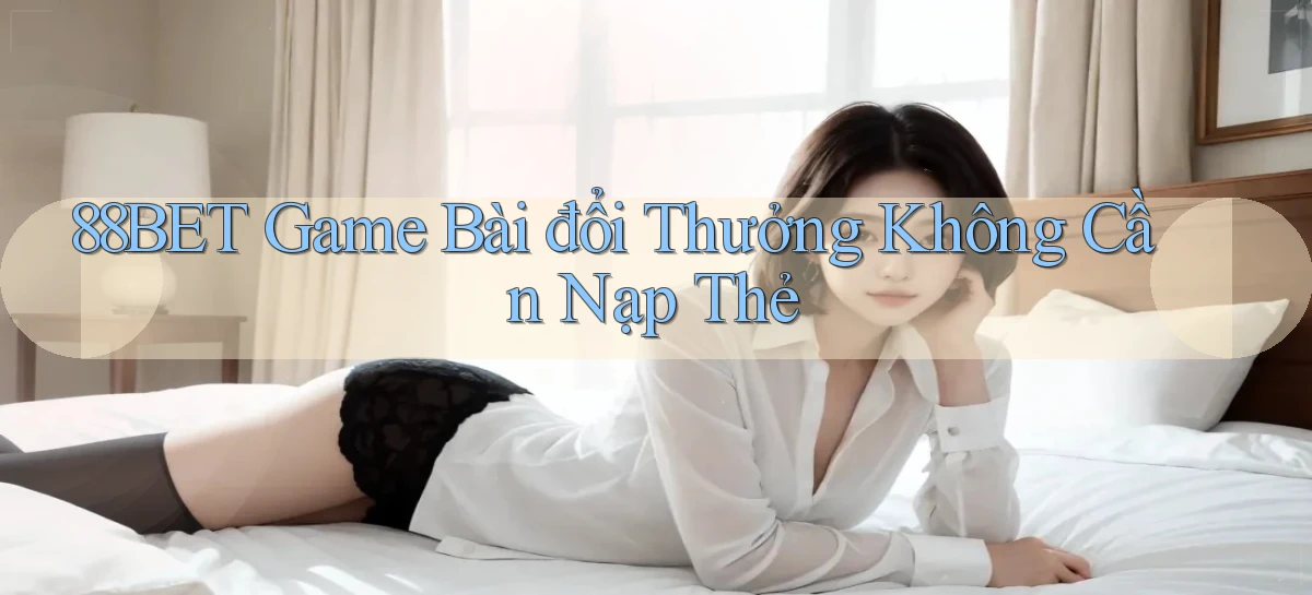 88bet  game bài đổi thưởng không cần nạp thẻ