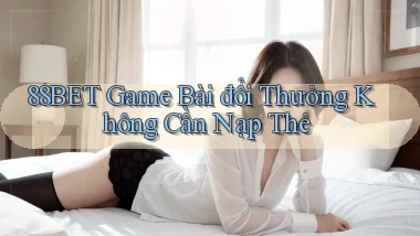88bet  game bài đổi thưởng không cần nạp thẻ