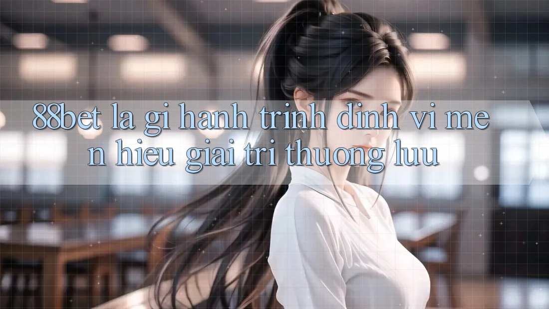 88bet Là Gì? Hành Trình Định Vị Mến Hiệu Giải Trí Thượng lưu