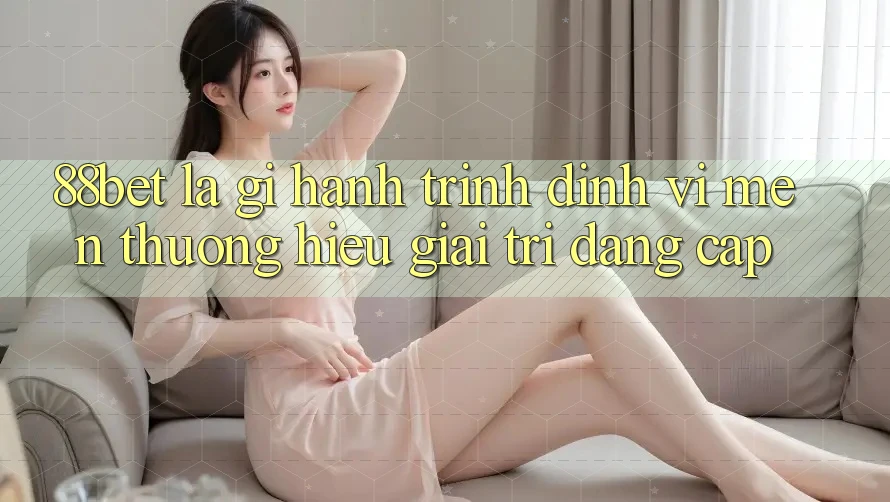 88bet Là Gì? Hành Trình Định Vị Mến thương Hiệu Giải Trí Đẳng Cấp 88bet Là Gì? Hành Trình Định Vị Mến thương Hiệu Giải Trí Đẳng Cấp