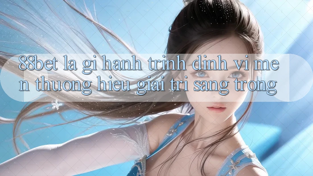 88bet Là Gì? Hành Trình Định Vị Mến thương Hiệu Giải Trí Sang trọng 88bet Là Gì? Hành Trình Định Vị Mến thương Hiệu Giải Trí Sang trọng