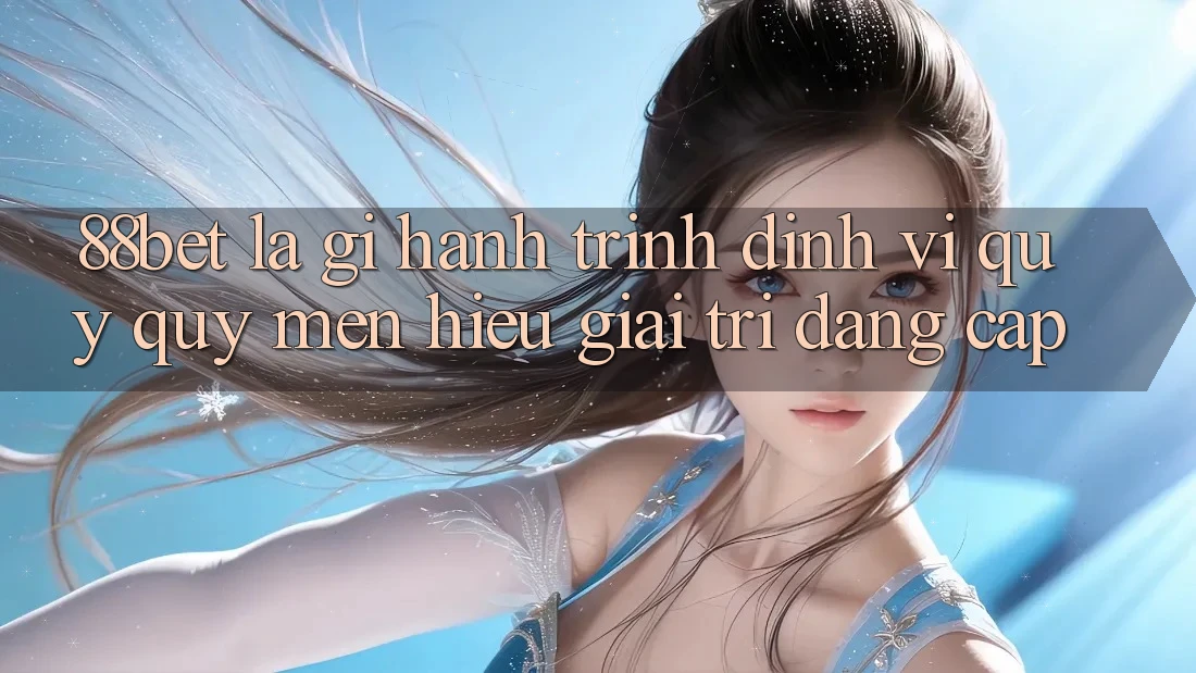 88bet Là Gì? Hành Trình Định Vị Quý quý mến Hiệu Giải Trí Đẳng Cấp 88bet Là Gì? Hành Trình Định Vị Quý quý mến Hiệu Giải Trí Đẳng Cấp