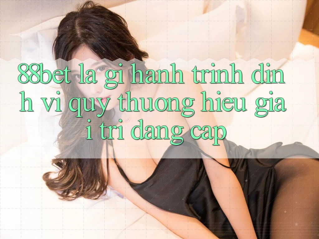 88bet Là Gì? Hành Trình Định Vị Quý thương Hiệu Giải Trí Đẳng Cấp 88bet Là Gì? Hành Trình Định Vị Quý thương Hiệu Giải Trí Đẳng Cấp