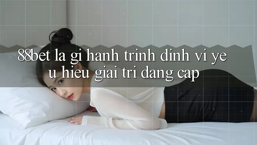 88bet Là Gì? Hành Trình Định Vị Yêu Hiệu Giải Trí Đẳng Cấp