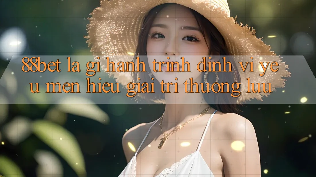 88bet Là Gì? Hành Trình Định Vị Yêu mến Hiệu Giải Trí Thượng lưu 88bet Là Gì? Hành Trình Định Vị Yêu mến Hiệu Giải Trí Thượng lưu