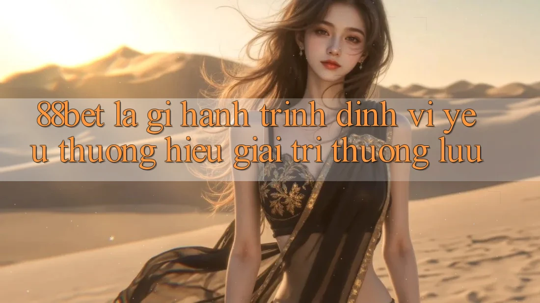 88bet Là Gì? Hành Trình Định Vị Yêu thương Hiệu Giải Trí Thượng lưu 88bet Là Gì? Hành Trình Định Vị Yêu thương Hiệu Giải Trí Thượng lưu