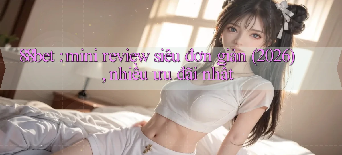 88bet mini review siêu đơn giản (2026), nhiều ưu đãi nhất