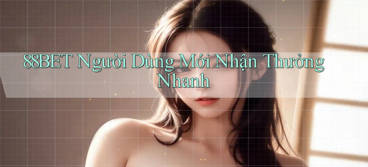 88bet  người dùng mới nhận thưởng nhanh