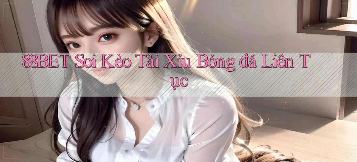88bet  soi kèo tài xỉu bóng đá liên tục