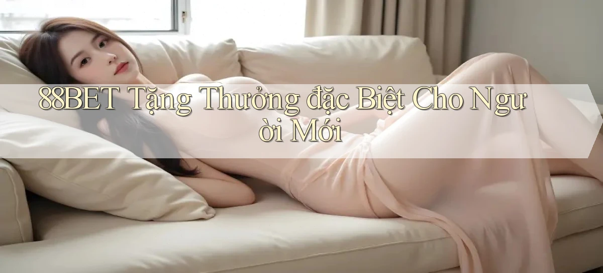 88bet  tặng thưởng đặc biệt cho người mới