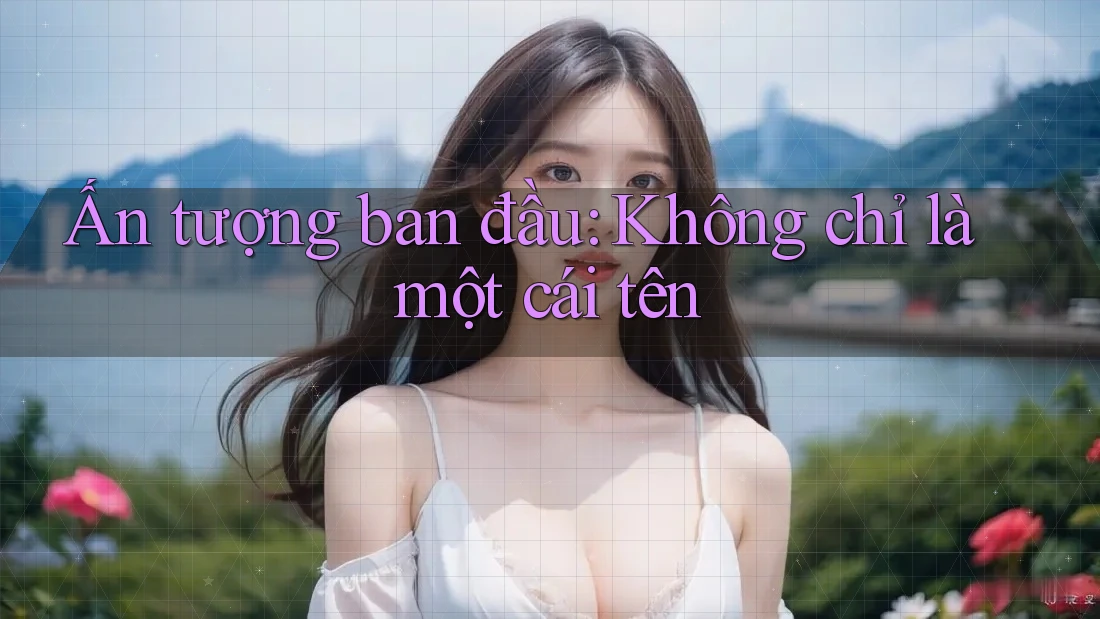 Ấn Tượng Ban Đầu: Không Chỉ Là Một Cái Tên Ấn Tượng Ban Đầu: Không Chỉ Là Một Cái Tên