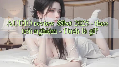 AUDIO review 88bet 2025   theo trải nghiệm   flush là gì
