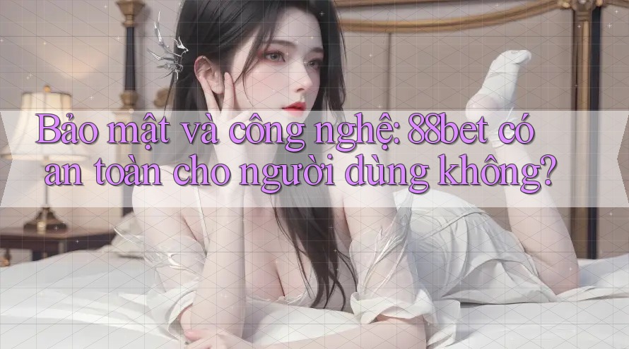 Bảo mật và công nghệ: 88bet có an toàn cho người dùng không? Bảo mật và công nghệ: 88bet có an toàn cho người dùng không?