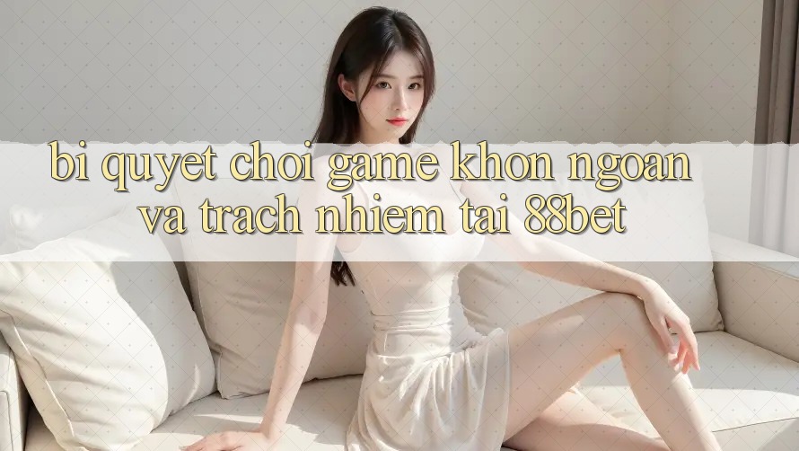 Bí Quyết Chơi Game Khôn Ngoan Và Trách Nhiệm Tại 88bet Bí Quyết Chơi Game Khôn Ngoan Và Trách Nhiệm Tại 88bet