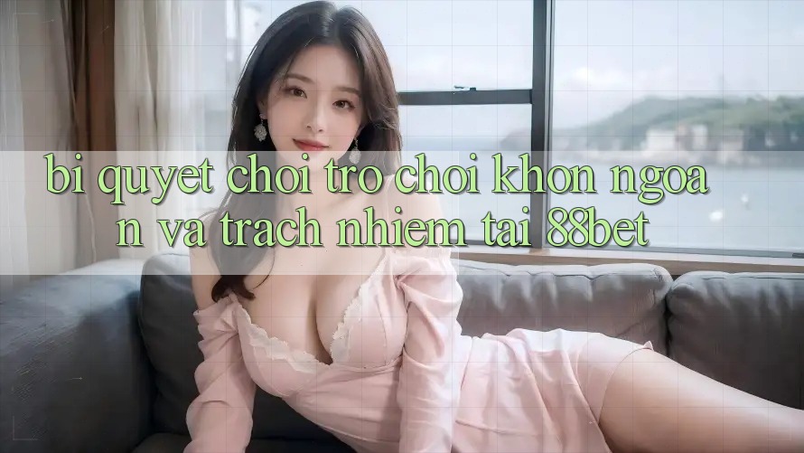 Bí Quyết Chơi Trò chơi Khôn Ngoan Và Trách Nhiệm Tại 88bet Bí Quyết Chơi Trò chơi Khôn Ngoan Và Trách Nhiệm Tại 88bet
