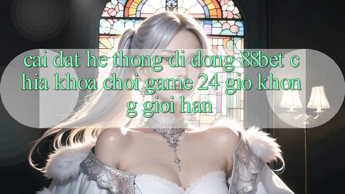 Cài đặt Hệ thống di động 88bet - Chìa Khóa Chơi Game 24 Giờ Không Giới Hạn Cài đặt Hệ thống di động 88bet - Chìa Khóa Chơi Game 24 Giờ Không Giới Hạn