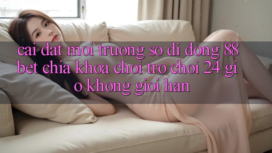 Cài đặt Môi trường số di động 88bet - Chìa Khóa Chơi Trò chơi 24 Giờ Không Giới Hạn Cài đặt Môi trường số di động 88bet - Chìa Khóa Chơi Trò chơi 24 Giờ Không Giới Hạn