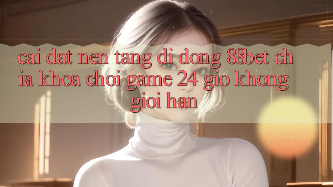 Cài đặt Nền tảng di động 88bet - Chìa Khóa Chơi Game 24 Giờ Không Giới Hạn Cài đặt Nền tảng di động 88bet - Chìa Khóa Chơi Game 24 Giờ Không Giới Hạn