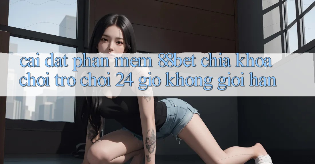 Cài đặt Phần mềm 88bet - Chìa Khóa Chơi Trò chơi 24 Giờ Không Giới Hạn Cài đặt Phần mềm 88bet - Chìa Khóa Chơi Trò chơi 24 Giờ Không Giới Hạn