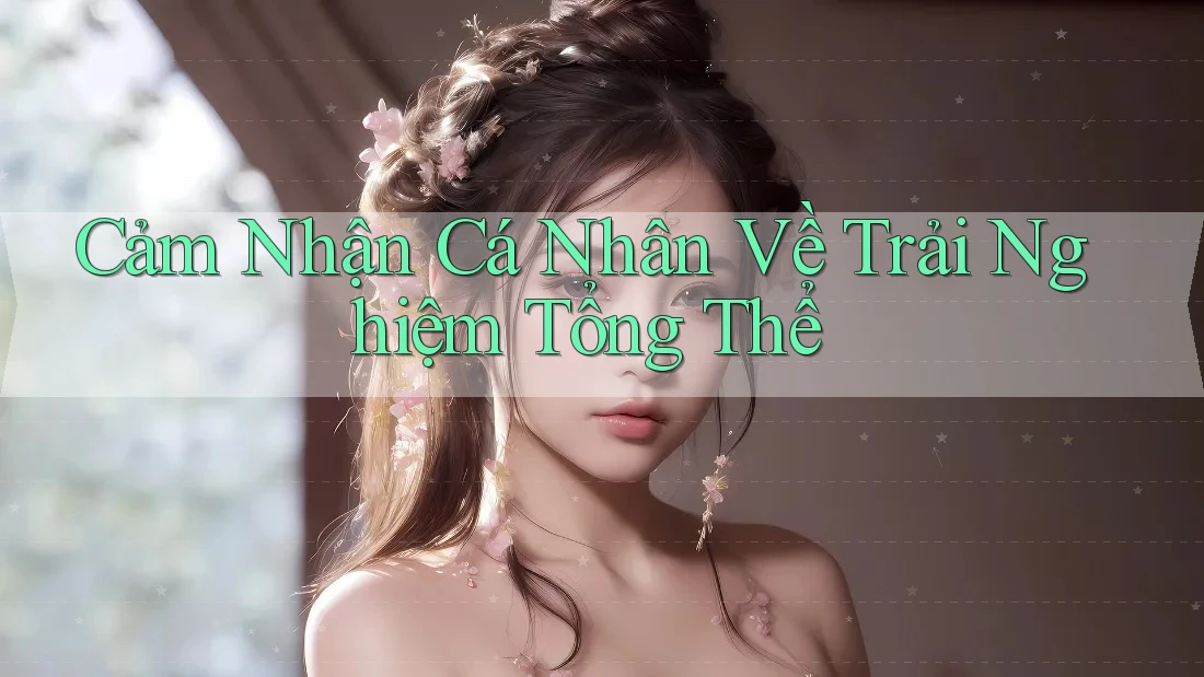 Cảm Nhận Cá Nhân Về Trải Nghiệm Tổng Thể Cảm Nhận Cá Nhân Về Trải Nghiệm Tổng Thể