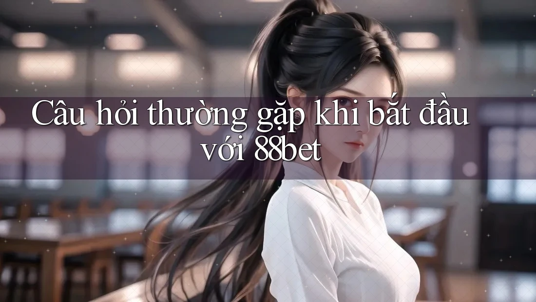 Câu hỏi thường gặp khi bắt đầu với 88bet Câu hỏi thường gặp khi bắt đầu với 88bet