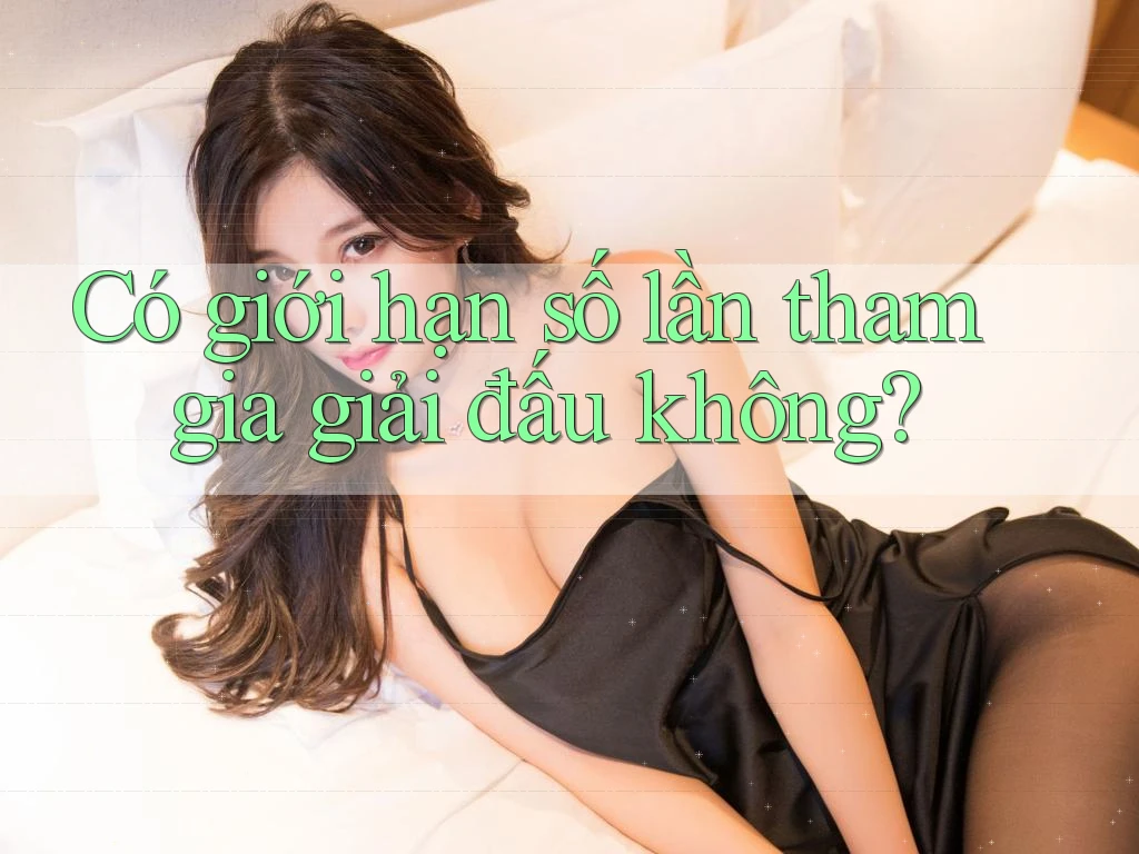 Có giới hạn số lần tham gia giải đấu không? Có giới hạn số lần tham gia giải đấu không?