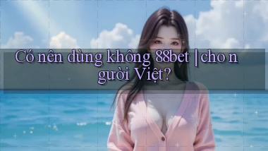 Có nên dùng không 88bet cho người Việt