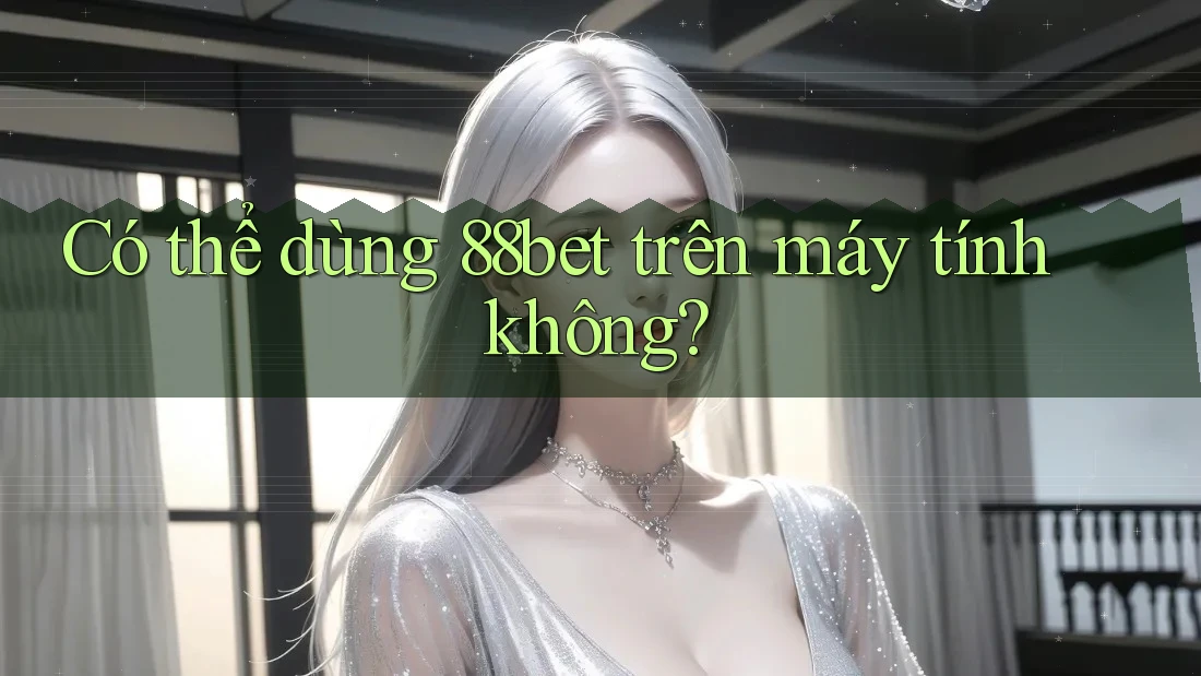 Có thể dùng 88bet trên máy tính không? Có thể dùng 88bet trên máy tính không?