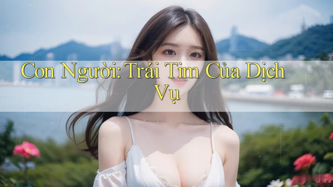 Con Người: Trái Tim Của Dịch Vụ Con Người: Trái Tim Của Dịch Vụ