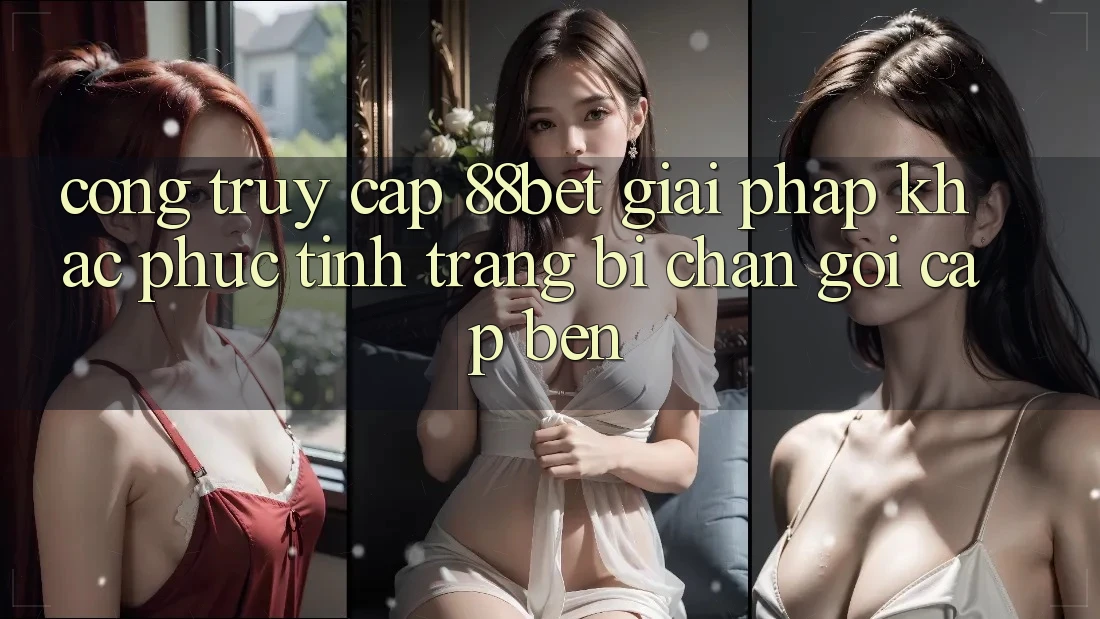 Cổng Truy Cập 88bet - Giải Pháp Khắc Phục Tình Trạng Bị Chặn Gọi cập bến Cổng Truy Cập 88bet - Giải Pháp Khắc Phục Tình Trạng Bị Chặn Gọi cập bến