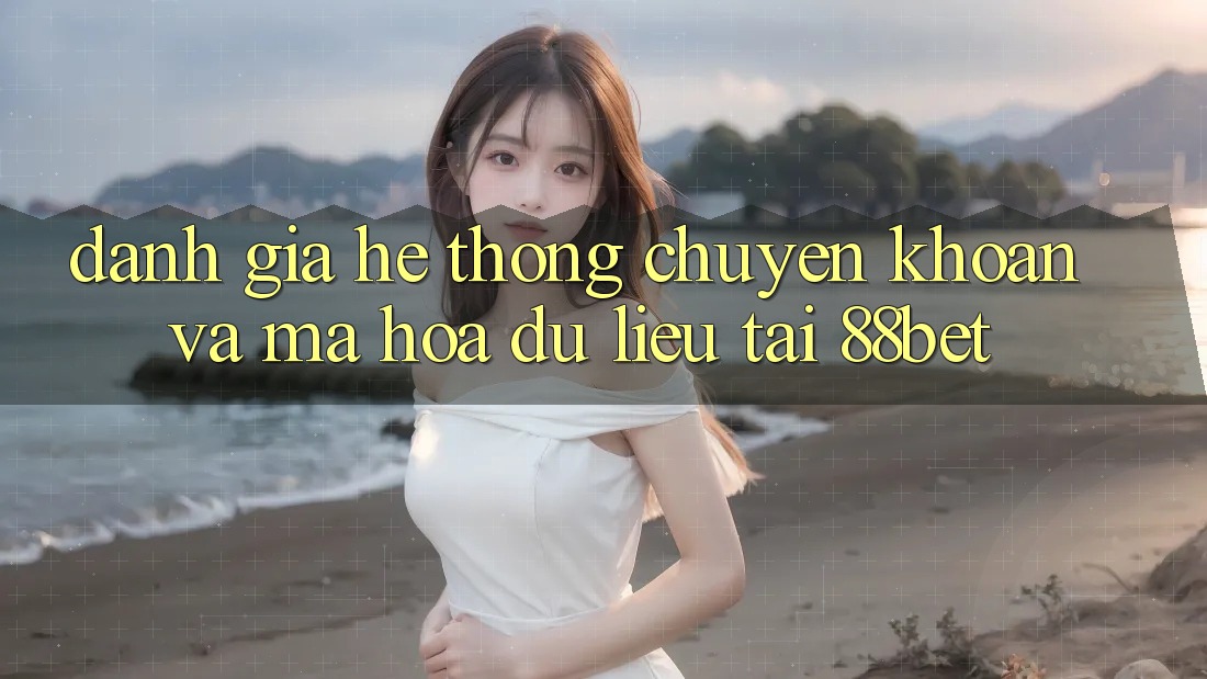 Đánh Giá Hệ Thống Chuyển khoản Và Mã hóa dữ liệu Tại 88bet