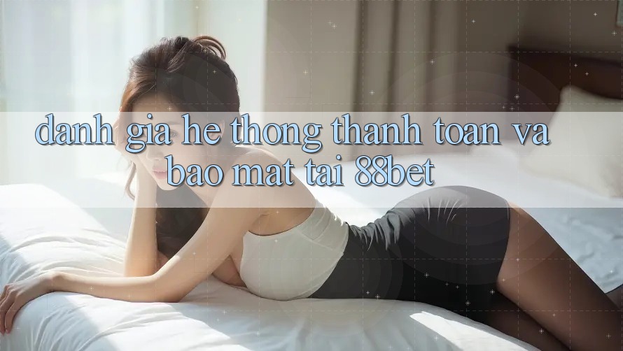 Đánh Giá Hệ Thống Thanh toán Và Bảo Mật Tại 88bet Đánh Giá Hệ Thống Thanh toán Và Bảo Mật Tại 88bet