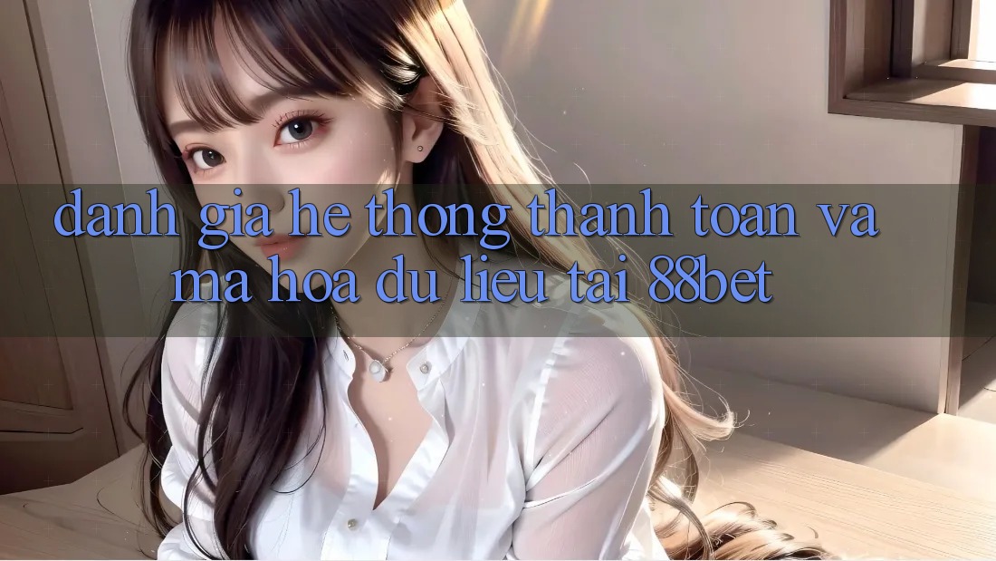 Đánh Giá Hệ Thống Thanh toán Và Mã hóa dữ liệu Tại 88bet Đánh Giá Hệ Thống Thanh toán Và Mã hóa dữ liệu Tại 88bet