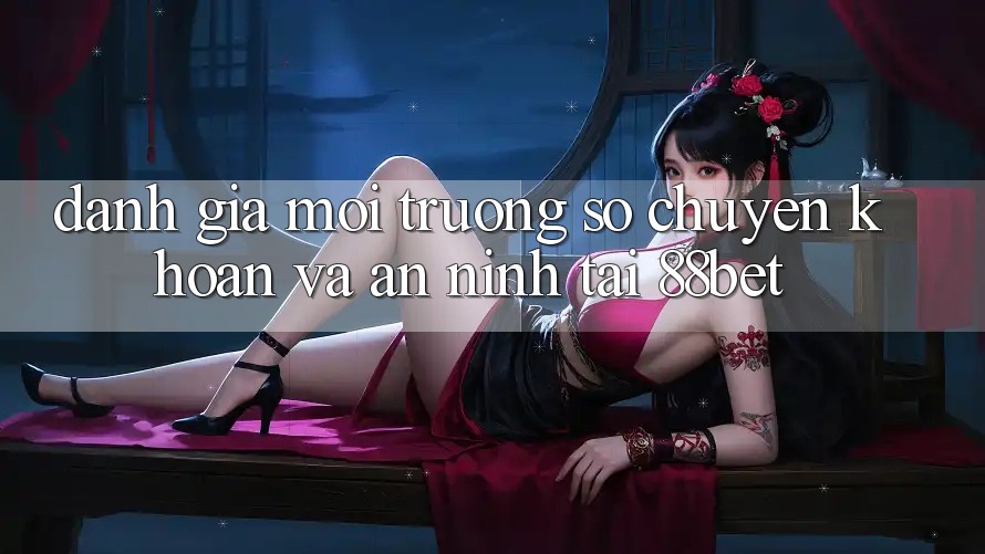 Đánh Giá Môi trường số Chuyển khoản Và An ninh Tại 88bet Đánh Giá Môi trường số Chuyển khoản Và An ninh Tại 88bet