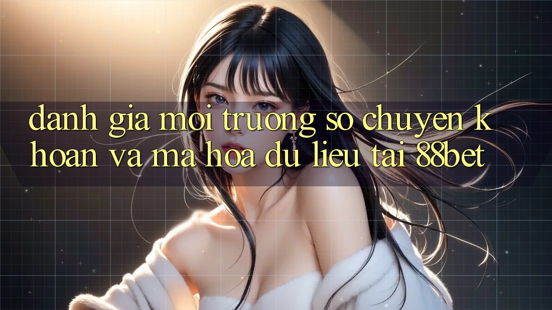 Đánh Giá Môi trường số Chuyển khoản Và Mã hóa dữ liệu Tại 88bet
