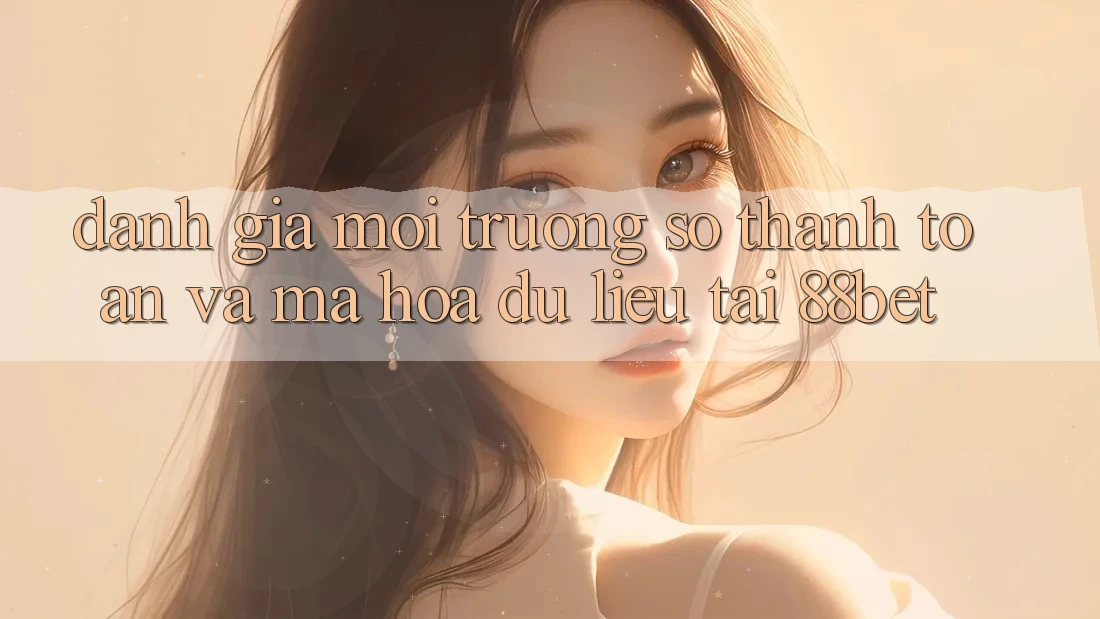 Đánh Giá Môi trường số Thanh toán Và Mã hóa dữ liệu Tại 88bet Đánh Giá Môi trường số Thanh toán Và Mã hóa dữ liệu Tại 88bet